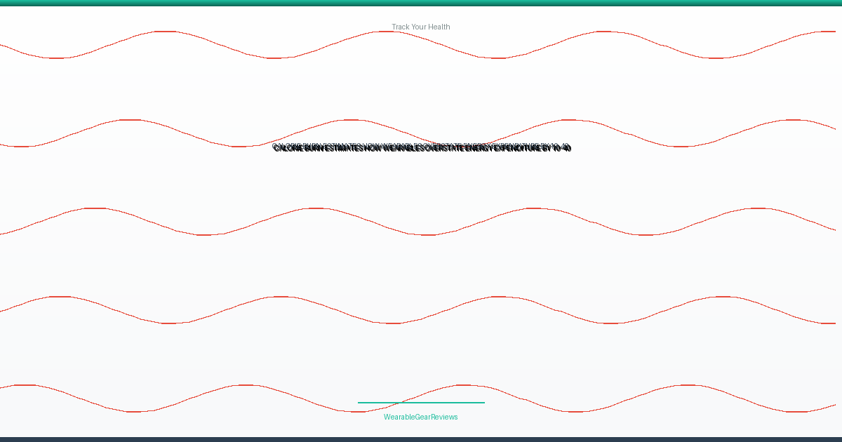 Calorie Burn Estimates: How Wearables Overstate Energy Expenditure by 10-40%