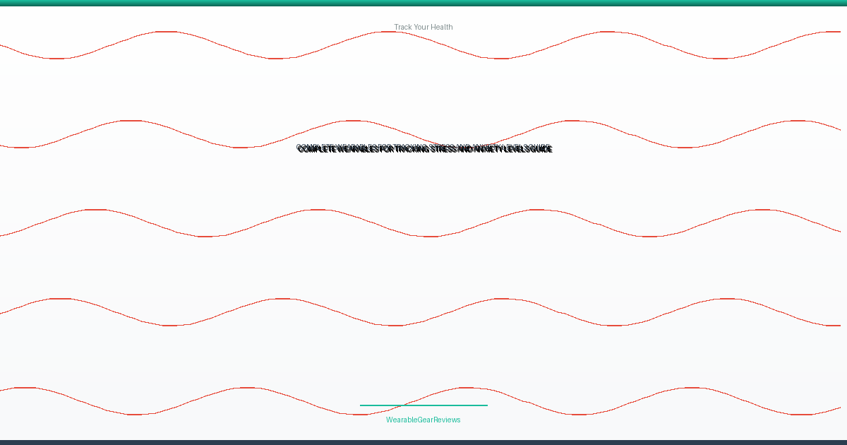Complete Wearables For Tracking Stress And Anxiety Levels Guide